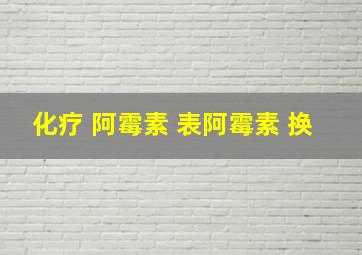 化疗 阿霉素 表阿霉素 换